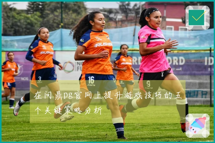 在问鼎pg官网上提升游戏技巧的五个关键策略分析