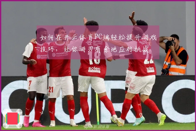 如何在开云体育PC端轻松提升游戏技巧，让你游刃有余地应对挑战