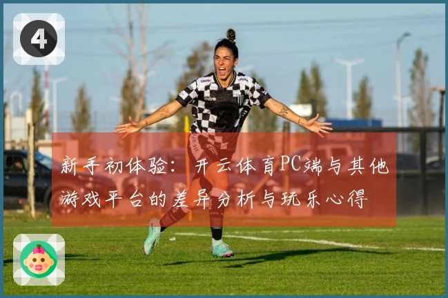 新手初体验：开云体育PC端与其他游戏平台的差异分析与玩乐心得