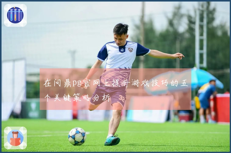 在问鼎pg官网上提升游戏技巧的五个关键策略分析