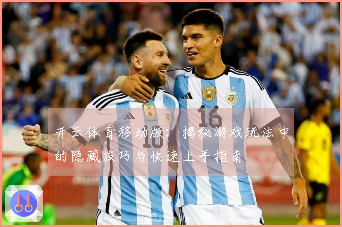 开云体育移动版：揭秘游戏玩法中的隐藏技巧与快速上手指南