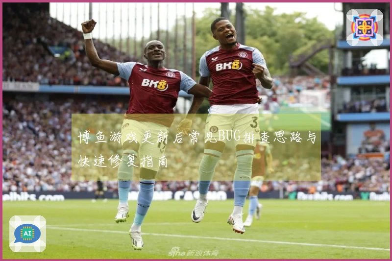 博鱼游戏更新后常见BUG排查思路与快速修复指南