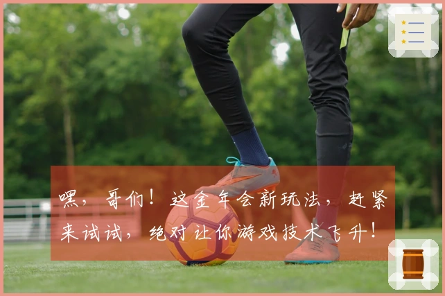 嘿，哥们！这金年会新玩法，赶紧来试试，绝对让你游戏技术飞升！