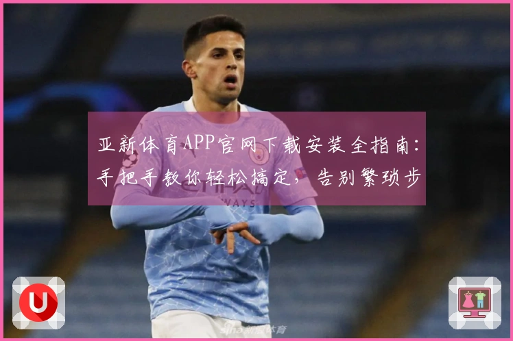 亚新体育APP官网下载安装全指南：手把手教你轻松搞定，告别繁琐步骤！