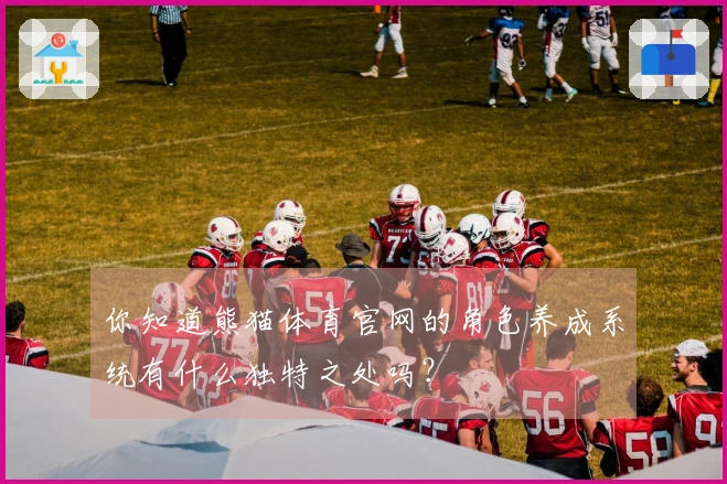 你知道熊猫体育官网的角色养成系统有什么独特之处吗？