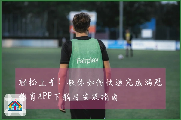 轻松上手！教你如何快速完成满冠体育APP下载与安装指南