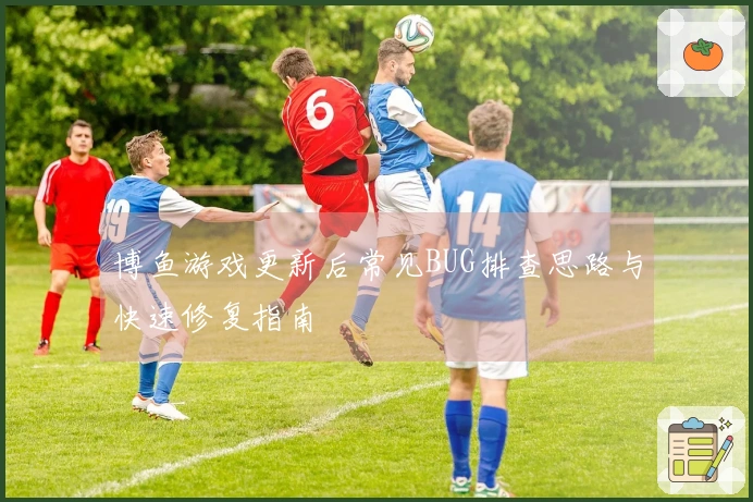 博鱼游戏更新后常见BUG排查思路与快速修复指南