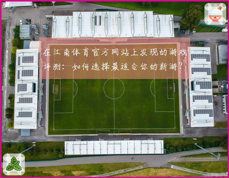 在江南体育官方网站上发现的游戏评测：如何选择最适合你的新游？