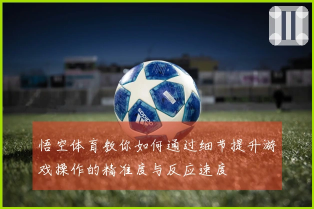 悟空体育教你如何通过细节提升游戏操作的精准度与反应速度