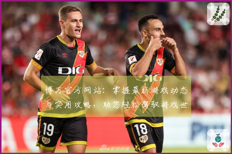 博万官方网站：掌握最新游戏动态与实用攻略，助您轻松驾驭游戏世界